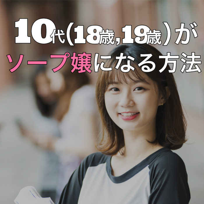 18歳・19歳など10代の女性がソープ嬢になるには？詳しく解説します！