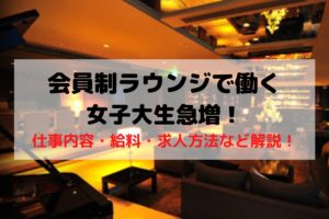 会員制ラウンジで働く女子大生急増！仕事内容・給料・求人方法など解説！