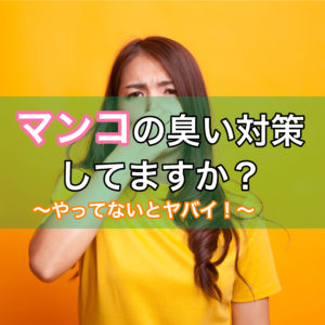 マンコの匂いの消し方！臭い原因とは？無臭マンコになりたい女子は必見！