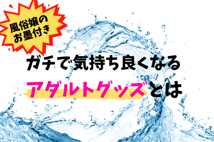 風俗嬢がおすすめする人気アダルトグッズ！ガチで逝きたい人は必見