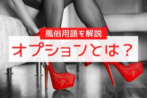 風俗のオプションとは？種類は？料金相場はいくら？