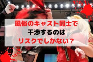 同じ風俗店で働く女性間で干渉するのはリスクでしかない?その理由