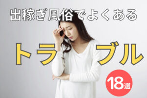 出稼ぎ風俗でよくあるトラブル18選まとめ