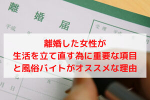 離婚した女性が生活を立て直す為に重要な項目と風俗バイトがオススメな理由