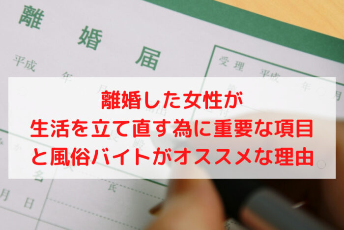 離婚した女性が生活を立て直す為に重要な項目と風俗バイトがオススメな理由