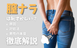 膣ナラ(ちなら)が出ると恥ずかしい?原因・対処法・男性の本音などを解説