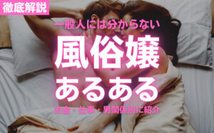 一般人には分からない風俗嬢あるある15選まとめ!お金・仕事・男関係別に紹介