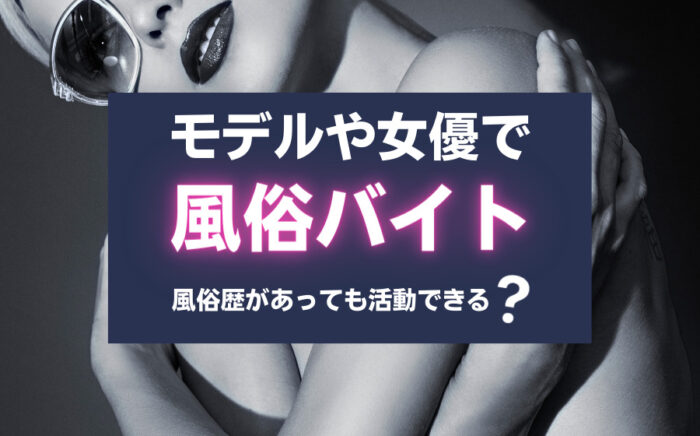 有名な女優やモデルも過去に風俗バイト？風俗歴があっても活動できる？