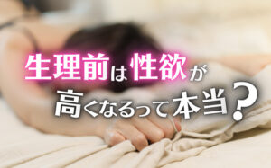 生理前は性欲が高くなるって本当?原因と気持ちの切り替え方などを解説
