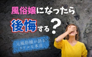 風俗嬢になったら後悔する？元風俗嬢が語るリアルな本音と体験談など